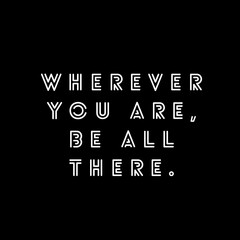 Wherever you are be all there.  Motivational quotes 