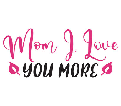Mom I Love You more, Mother's day SVG Bundle, Mother's day T-Shirt Bundle, Mother's day SVG, SVG Design, Mother's day SVG Design