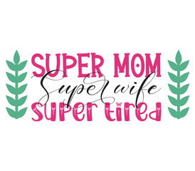 Super mom Super wife Super tired, Mother's day SVG Bundle, Mother's day T-Shirt Bundle, Mother's day SVG, SVG Design, Mother's day SVG Design