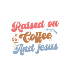Raised on coffee and jesus