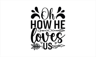 Oh How He Loves Us - Faith T-shirt design, Lettering design for greeting banners, Modern calligraphy, Cards and Posters, Mugs, Notebooks, white background, svg EPS 10.
