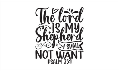 The Lord Is My Shepherd I Shall Not Want Psalm 23:1 - Faith T-shirt Design, Hand drawn lettering phrase, Handmade calligraphy vector illustration, svg for Cutting Machine, Silhouette Cameo, Cricut.