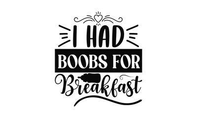 I Had Boobs For Breakfast - Baby SVG Design, Hand drawn lettering phrase isolated on white background, Calligraphy graphic, Illustration for prints on t-shirts, bags, posters and cards, EPS Files.
