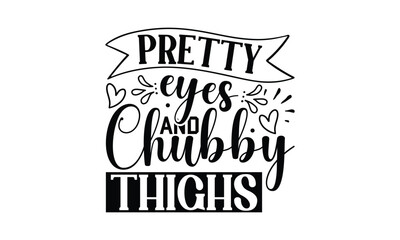 Pretty Eyes And Chubby Thighs - Baby T-shirt Design, Hand drawn lettering phrase, Daddy lover, mom lover, EPS, SVG Files for Cutting, Illustration for prints on bags, posters and cards.