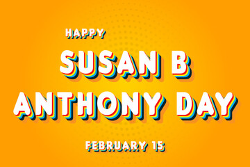 Happy Susan B Anthony Day, February 15. Calendar of February Retro Text Effect, Vector design