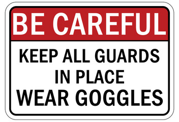 Protective equipment sign and labels keep all guard in place. Wear goggles