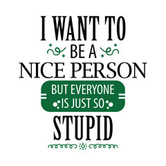 Vector hand drawn lettering, I Want To Be a Nice Person But Everyone Is Just So Stupid 