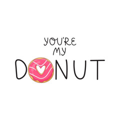 Vector illustration. Lettering - You`re My Donut. Appetizing donut with pink icing and a heart in the middle. Ideal for printed products, like a print on a T-shirt.