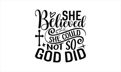 She Believed She Could Not So God Did - Faith T-shirt design, Lettering design for greeting banners, Modern calligraphy, Cards and Posters, Mugs, Notebooks, white background, svg EPS 10.
