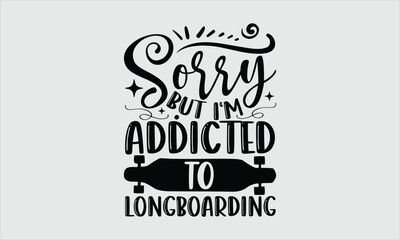 Sorry but I‘m addicted to longboarding- Longboarding T-shirt Design, lettering poster quotes, inspiration lettering typography design, handwritten lettering phrase, svg, eps

