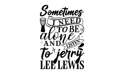 Sometimes I need to be alone and listen to jerry lee lewis, Playing musical instruments svg and t-shirt design, Template Vector and Sports illustration, EPS Editable File, For stickers, mugs