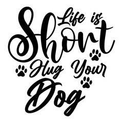 Life is Short Hug Your Dog