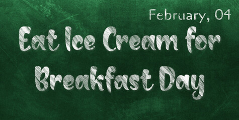 Happy Eat Ice Cream for Breakfast Day, February 04. Calendar of February Chalk Text Effect, design