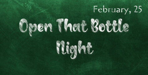 Happy Open That Bottle Night, February 25. Calendar of February Chalk Text Effect, design