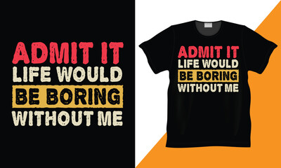 Admit It Life Would Be Boring Without Me, Funny Saying Retro Vintage T-Shirt. Awesome present for dad, grandpa, father, mother, grandma, Christmas Day, Birthday. retro style, typography, vintage.