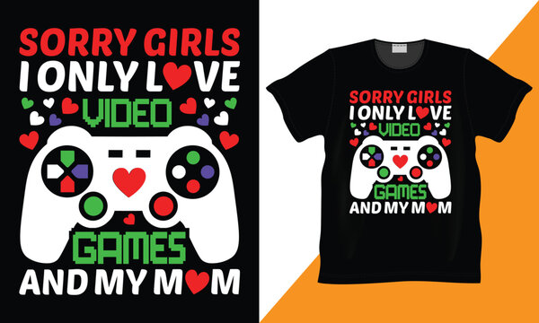 Sorry girls, I only love video games and my mom gaming T-shirt design. I really love it when my mom lets me play video game. Perfect gift for Gamer. Valentine day, mom lover. Trendy.