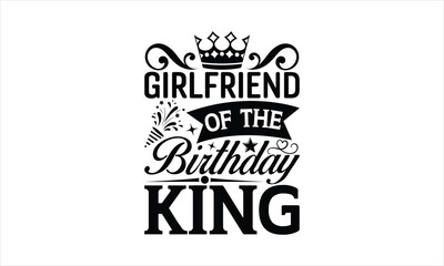Girlfriend of the birthday king - Birthday SVG Design, Hand drawn lettering phrase isolated on white background, Illustration for prints on t-shirts, bags, posters, cards, mugs. EPS for Cutting Machin