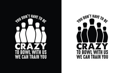 You Don't Have To Be Crazy To Bowl With Us We Can Train You, Bowling Quote T shirt design, typography