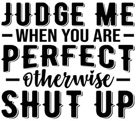 Judge Me When You Are Perfect Otherwise Shut Up SVG