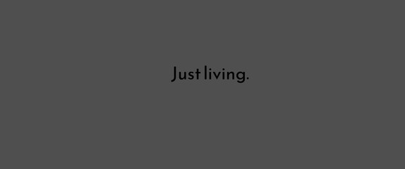 Just living. 
