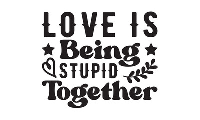 Love is being stupid together svg, Valentine's Day svg, Valentine's Day svg bundle, Happy valentine's day T shirt greeting card template with typography, Love Svg, Heart Svg, Valentine's Day svg
