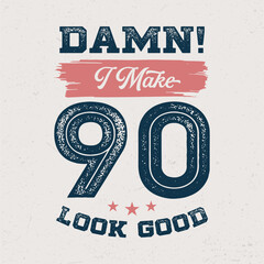 Damn I Make 90 Look Good - Fresh Birthday Design. Good For Poster, Wallpaper, T-Shirt, Gift.
