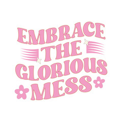 Embrace the glorious mess