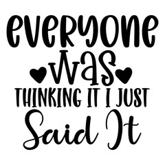 Everyone Was Thinking It I Just Said It