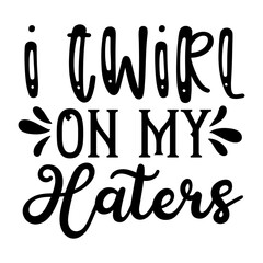 I Twirl on My Haters