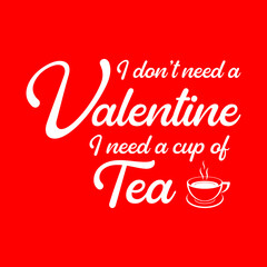 I don't need a Valentine, I need a cup of tea.