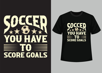 Soccer You Have Yo Score Goals T shirt Design. Best Happy Football Day T Shirt Design. T-shirt Design, Typography T Shirt, Vector and Illustration Elements for a Printable Products.