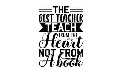 The Best Teacher Teach From The Heart Not From A Book - Teacher T-shirt Design, Hand drawn lettering phrase isolated on white background, Vector illustration, for prints on bags, posters and cards.
