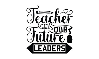 Teacher Our Future Leaders - Teacher SVG T-shirt Design, Hand drawn lettering phrase isolated on white background, Calligraphy graphic, Illustration for prints on bags, posters and cards, EPS Files.