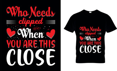 who needs clipped when you are this close Valentin's Day T-Shirt Design