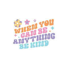 When you can be anything be kind 