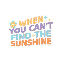 When you can’t find the sunshine 