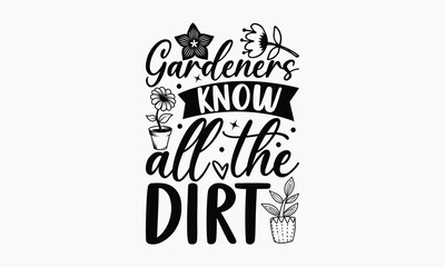 Gardeners Know All The Dirt - Gardening T-shirt Design, Hand drawn lettering phrase, Handmade calligraphy vector illustration, svg for Cutting Machine, Silhouette Cameo, Cricut.