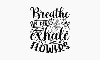 Breathe In Dirt Exhale Flowers - Gardening T-shirt design, Lettering design for greeting banners, Modern calligraphy, Cards and Posters, Mugs, Notebooks, white background, svg EPS 10.