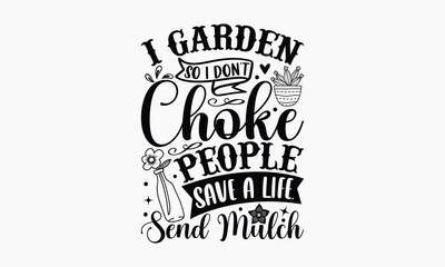 Obraz premium I Garden So I Don’t Choke People Save A Life, Send Mulch - Gardening T-shirt Design, Hand drawn lettering phrase, Handmade calligraphy vector illustration, svg for Cutting Machine, Silhouette Cameo, C