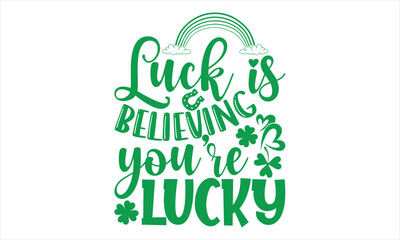 Luck Is Believing That You Are Luck - St.Patrick’s Day T- shirt Design, Vector illustration with hand-drawn lettering, Inscription for invitation and greeting card, svg for poster, banner, prints on b