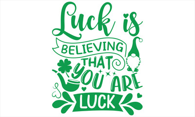 Luck Is Believing That You Are Luck - St.Patrick’s Day T- shirt Design, Vector illustration with hand-drawn lettering, Inscription for invitation and greeting card, svg for poster, banner, prints on b