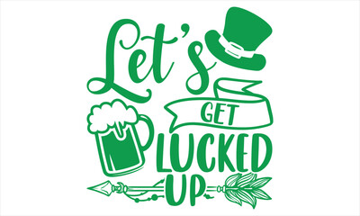 Let’s  Get Lucked Up - St.Patrick’s Day T- shirt Design, Handmade calligraphy vector illustration, For the design of postcards,svg for posters, banners, mugs, pillows.