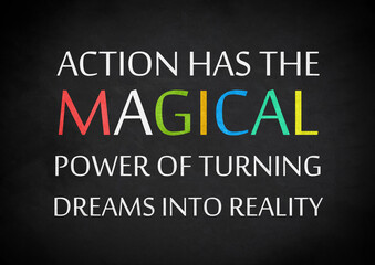 Action has the magical power of turning dreams into reality
