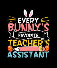 Every Bunny's favorite teacher's assistant Easter T-shirt Design