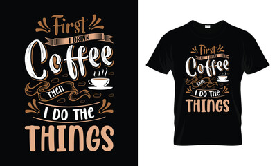 First I Drink The Coffee Then I Do The Things T-Shirt. Best vector typography funny coffee t-shirt design for men and women.