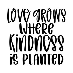 Love Grows Where Kindness is Planted