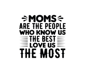 Moms Are The People Who Know Us The Best Love Us The Most quotes typography lettering for Mother's day t shirt design