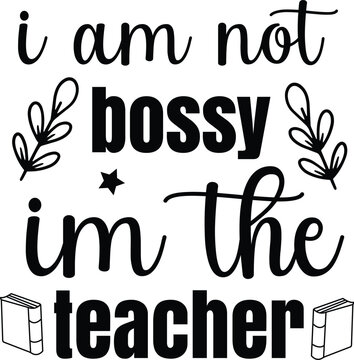 I Am Not Bossy Im The Teacher Svg