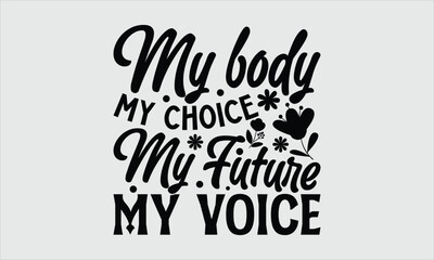 My body my choice my future my v- Women's Day T-shirt Design, Vector illustration with hand-drawn lettering, Set of inspiration for invitation and greeting card, prints and posters, Calligraphic svg 
