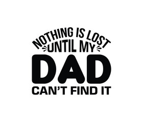Nothing Is Lost Until My Dad Can't Find It. Father's Day T-Shirt Design Vector Illustration Template
